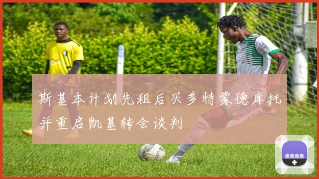 斯基本计划先租后买多特蒙德库托并重启凯基转会谈判