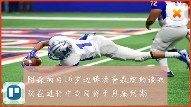 阿森纳与16岁边锋汤普森续约谈判仍在进行中合同将于月底到期