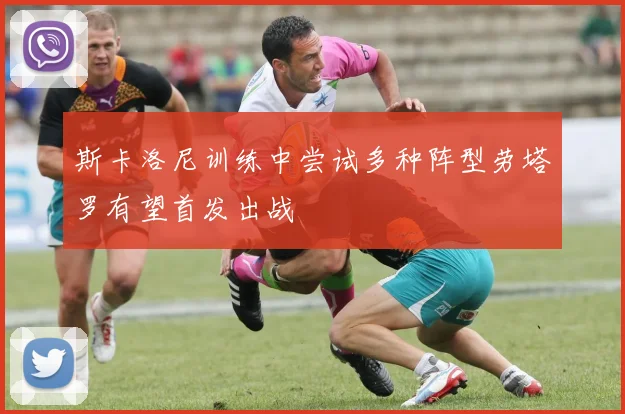 斯卡洛尼训练中尝试多种阵型劳塔罗有望首发出战