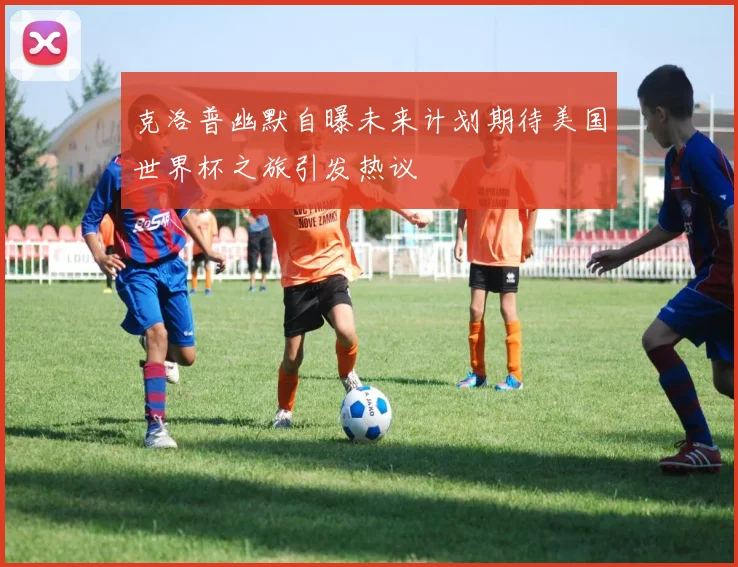 克洛普幽默自曝未来计划期待美国世界杯之旅引发热议