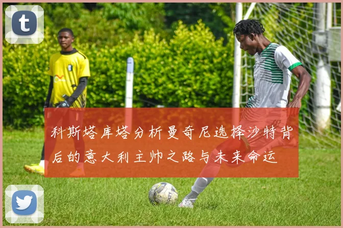 科斯塔库塔分析曼奇尼选择沙特背后的意大利主帅之路与未来命运