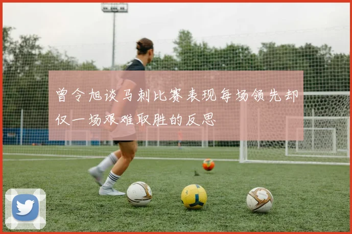 曾令旭谈马刺比赛表现每场领先却仅一场艰难取胜的反思