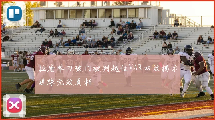 拉唐单刀破门被判越位VAR回放揭示进球无效真相