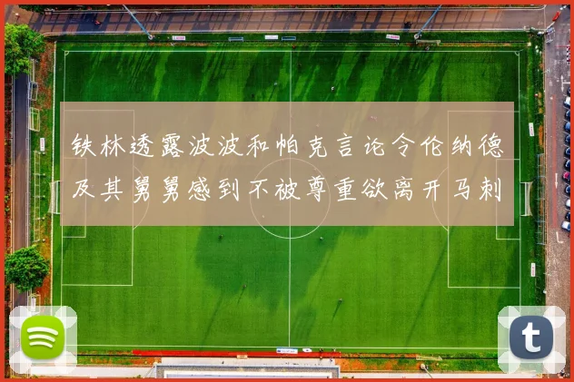铁林透露波波和帕克言论令伦纳德及其舅舅感到不被尊重欲离开马刺