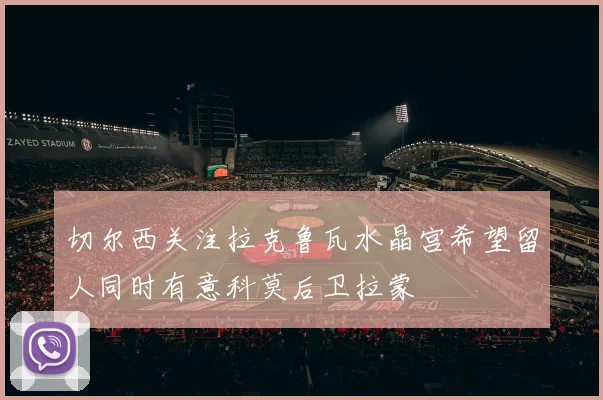 切尔西关注拉克鲁瓦水晶宫希望留人同时有意科莫后卫拉蒙