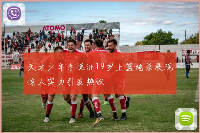 天才少年李悦洲19岁上篮绝杀展现惊人实力引发热议