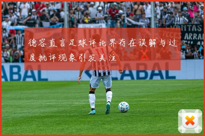 德容直言足球评论界存在误解与过度批评现象引发关注